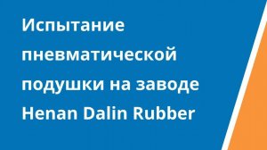 Испытание пневматической подушки на заводе Henan Dalin Rubber (Китай)