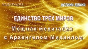 🎧  ЕДИНСТВО ТРЁХ МИРОВ | Мощная медитация с Архангелом Михаилом