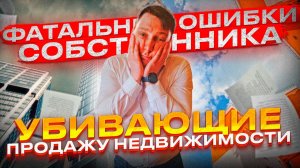 КАК БЫСТРО Продать Недвижимость - Серия №2!? [Фатальные ОШИБКИ Собственника Убивающие ПРОДАЖУ!]