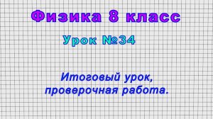 Физика 8 класс (Урок№34 - Итоговый урок, проверочная работа.)