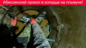 Абиссинский прокол в колодце на плывуне!