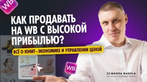 КАК ПРОДАВАТЬ НА WB С ВЫСОКОЙ ПРИБЫЛЬЮ, ВСЁ О ЮНИТ–ЭКОНОМИКЕ И УПРАВЛЕНИИ ЦЕНОЙ