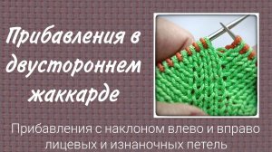 Учимся вязать двусторонний жаккард. Прибавления с наклоном влево и вправо