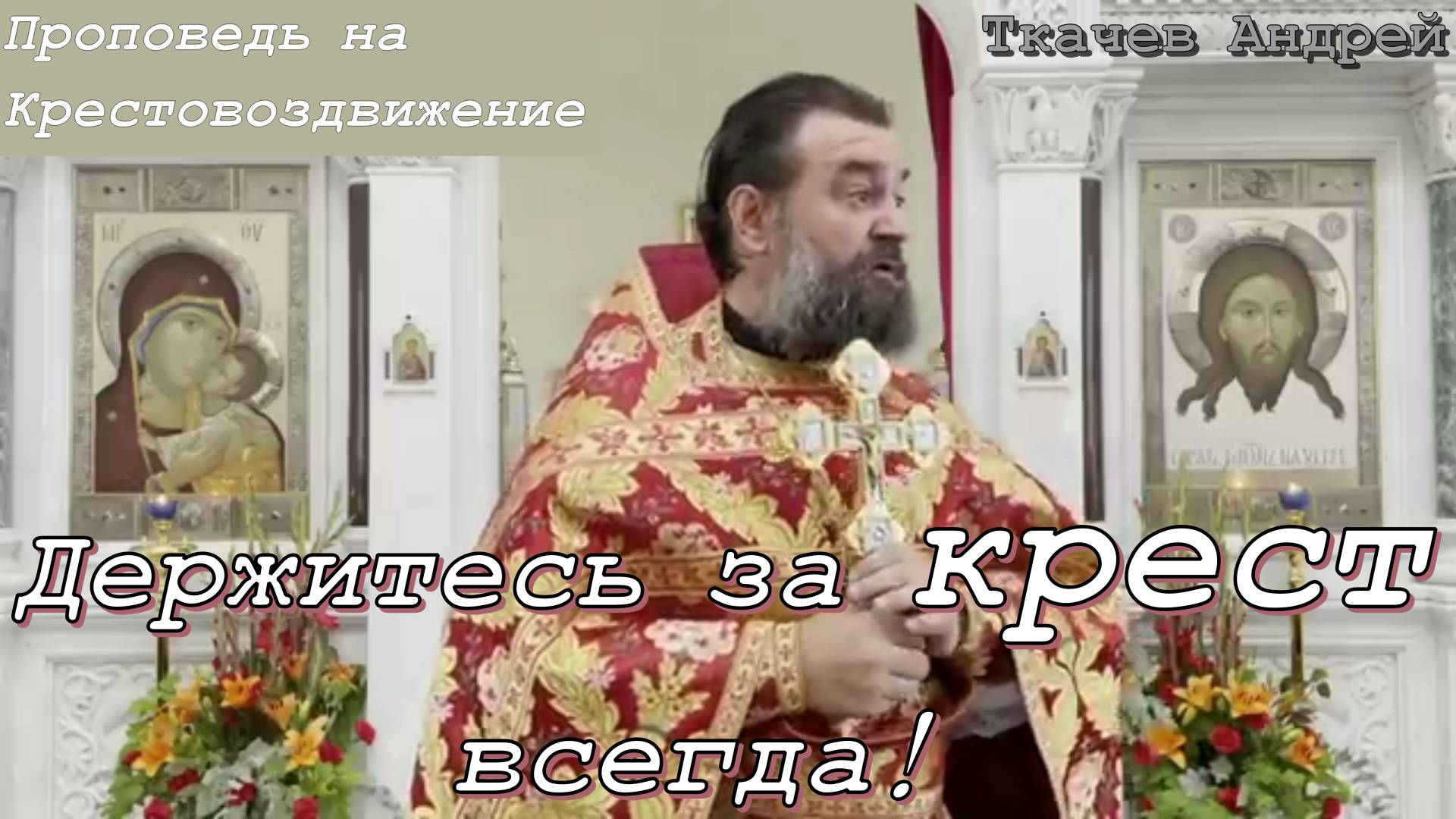 Держитесь за крест всегда! Проповедь на Крестовоздвижение. Протоиерей  Ткачёв А. 29 сентября 2021 Г.