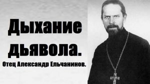 Дыхание дьявола. Это съедает души, разрушает семьи. Отец Александр Ельчанинов. Из дневника.
