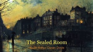 The Story of the Sealed Room by Arthur Conan Doyl