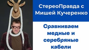 СтереоПравда с Мишей Кучеренко. Медный и серебряный кабели. Услышим ли мы разницу?