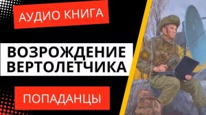 АУДИОКНИГА | ПОПАДАНЦЫ: Возрождение Вертолетчика