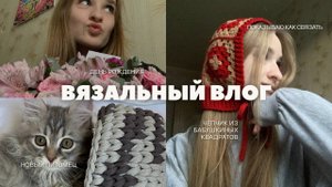 Вязальный влог/вяжу чепчик из бабушкиных квадратов. Новый питомец и рассказываю про день рождения