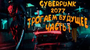 CYBERPUNK 2077 I ТРОГАЕМ БУДУЩЕЕ I ЧАСТЬ 1