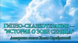 ГИПНО-СКАЗКОТЕРАПИЯ. "История о зове сердца" - Авторская сказка Елены Серебряковой