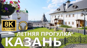 Казань - Летняя прогулка 8К 60fps🎧Ambient Sounds