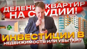 Деление квартир на студии! Инвестиции в недвижимость или убытки (Выгодно! Законно!)