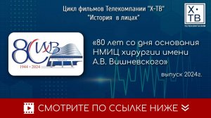 ИСТОРИЯ В ЛИЦАХ: «ЦЕНТРУ ХИРУРГИИ ИМЕНИ А.В. ВИШНЕВСКОГО 80 ЛЕТ!», 2024 г.