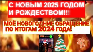 МОЁ НОВОГОДНИЕ ОБРАЩЕНИЕ ПО ИТОГАМ ГОДА! С НАСТУПАЮЩИМ НОВЫМ 2025 ГОДОМ И РОЖДЕСТВОМ! 🎄