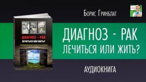ДИАГНОЗ-РАК . ЛЕЧИТЬСЯ ИЛИ ЖИТЬ. Борис Гринблат. ГЛАВА-7
