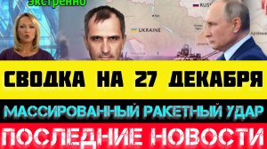 СВОДКА БОЕВЫХ ДЕЙСТВИЙ - ВОЙНА НА УКРАИНЕ НА 27 ДЕКАБРЯ, НОВОСТИ СВО