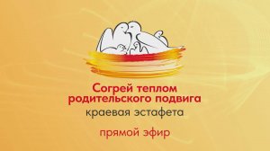 Прямая трансляция краевой эстафеты родительского подвига «Согрей теплом родительского сердца»