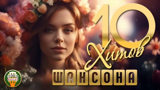 10 ХИТОВ ШАНСОНА ✬ ДУШЕВНЫЕ ПЕСЕНИ ✬ ЛЮБИМЫЕ ХИТЫ ✬ 10 HITS OF CHANSON ✬ BEST SONGS ✬ FAVORITE HITS