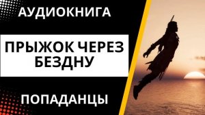 АУДИОКНИГА | ПОПАДАНЦЫ: Прыжок через бездну