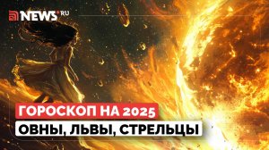 Гороскоп на 2025 год для знаков огненной стихии. Овны, Львы и Стрельцы