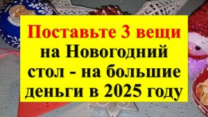 Поставьте 3 вещи на Новогодний стол - на достаток и счастье в 2025 году