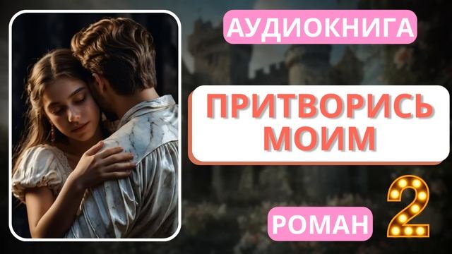 АУДИОКНИГА | РОМАН: Притворись моим | 2 Часть смотреть онлайн