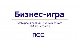 Бизнес-игра: Разбираем реальный кейс в работе BIM-менеджера в прямом эфире