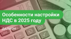 Особенности настройки работы с НДС в ДАЛИОНе в 2025 году