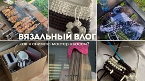 Вязальный влог// Как я снимаю мастер-классы? Вяжу сумки✨