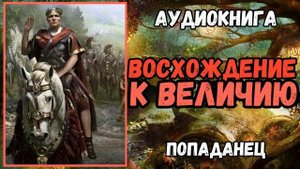АУИДОРАССКАЗ | ПОПАДАНЕЦ: ВОСХОЖДЕНИЕ К ВЕЛИЧИЮ