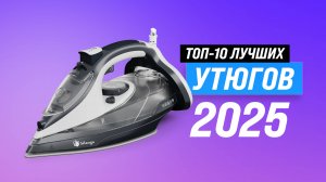 Рейтинг лучших утюгов 2025 года по качеству и надежности: ТОП-10 утюгов для дома