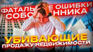 КАК БЫСТРО Продать Недвижимость - Серия №1!? [Фатальные ОШИБКИ Собственника Убивающие ПРОДАЖУ!]