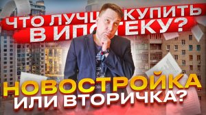 Что лучше купить в ипотеку? Новостройка или Вторичка?