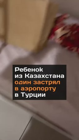 Peбeнok из Казахстана один застрял в аэропорту в Турции