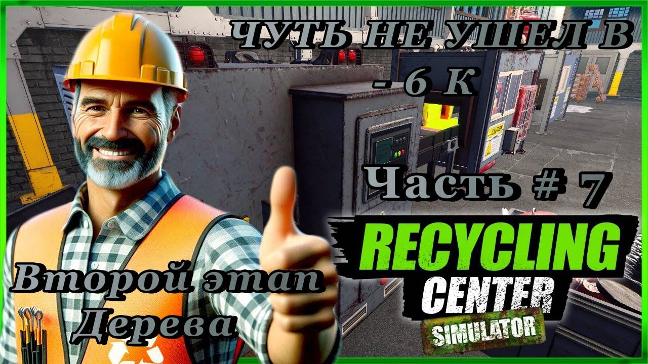 RECYCLING CENTER SIMULATOR - Пресс Дерево! Чуть не ушел на -6 тысяч!  _ Часть # 7 _