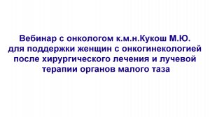 1 часть. Вебинар с онкологом к.м.н.Кукош М.Ю. для поддержки женщин с онкогинекологией