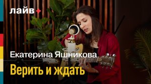 Екатерина Яшникова — Верить и ждать | СОЮЗ ЛАЙВ