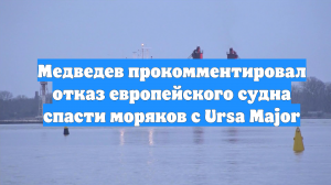 Медведев прокомментировал отказ европейского судна спасти моряков с Ursa Major