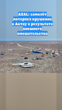 AZAL: самолёт потерпел крушение в Актау в результате внешнего вмешательства