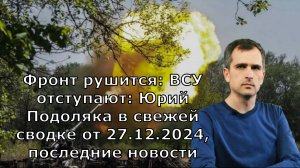 Фронт рушится: ВСУ отступают: Юрий Подоляка в свежей сводке от 27.12.2024, последние новости