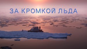 "ЗА КРОМКОЙ ЛЬДА" Фильм-экспедиция на Байкале. 4K.