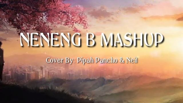 NENENG B MASHUP | COVER BY PIPAH PANCHO & NEIL