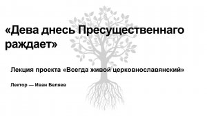 Лекция «Дева днесь Пресущественнаго раждает».