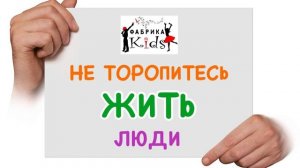 Фабрика KIDS - Не торопитесь жить люди