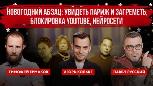 Увидеть Париж и загреметь, Блокировка YouTube, нейросети | Новогодний Абзац