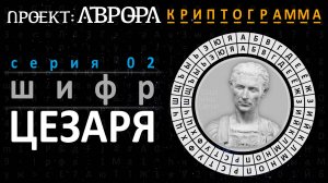 Проект Аврора. Криптограмма. Серия 02. Шифр Цезаря