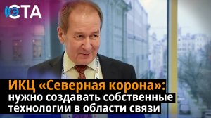 ИКЦ "Северная корона": нужно создавать собственные технологии в области связи