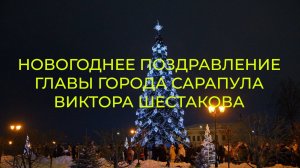 НОВОГОДНЕЕ ПОЗДРАВЛЕНИЕ ГЛАВЫ ГОРОДА САРАПУЛА ВИКТОРА ШЕСТАКОВА