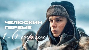 Челюскин. Первые 1,2,3,4,5,6 серия (военный сериал 2025)